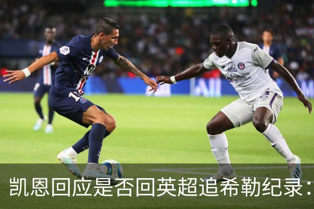 凯恩回应是否回英超追希勒纪录：现在没这打算