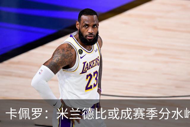 卡佩罗：米兰德比或成赛季分水岭，米兰过往战绩不差精装上阵