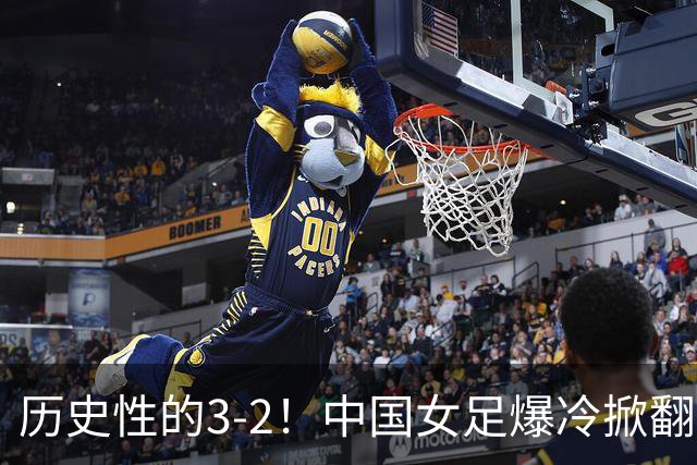 历史性的3-2！中国女足爆冷掀翻美国，世界杯乱了：直播平台如下