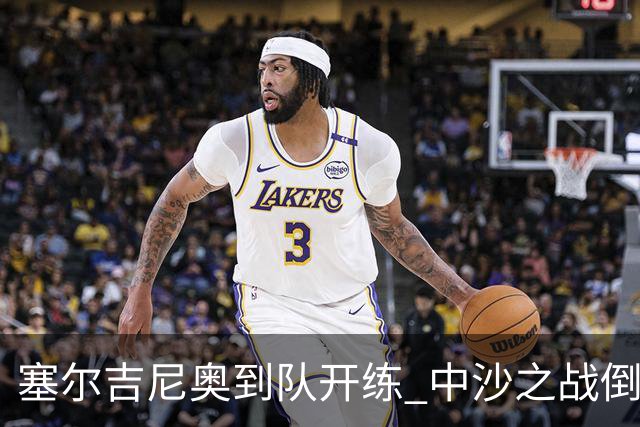 塞尔吉尼奥到队开练 中沙之战倒计时 国足做减法