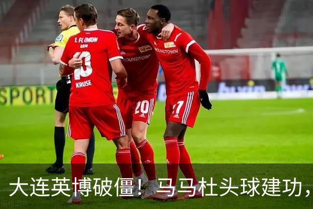 大连英博破僵！马马杜头球建功，成队史第一人，斯坦丘助攻