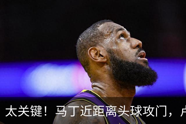 太关键！马丁近距离头球攻门，卢宁神扑