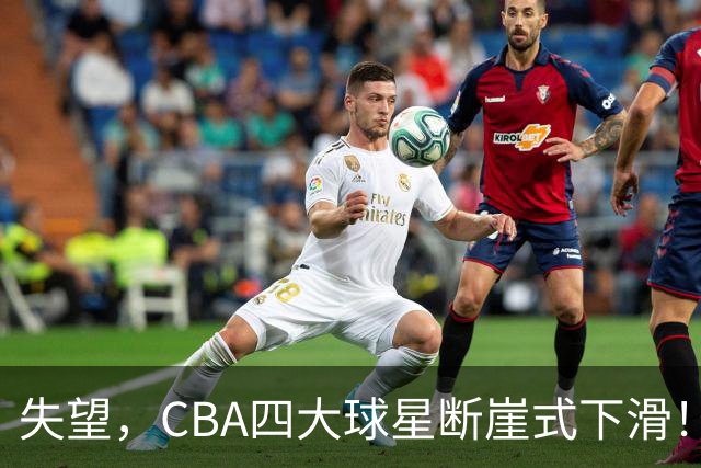 失望，CBA四大球星断崖式下滑！