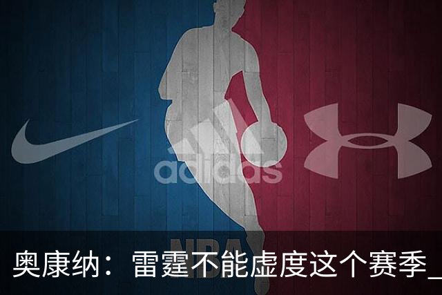 奥康纳：雷霆不能虚度这个赛季 他们需要将筹码转化为即战力