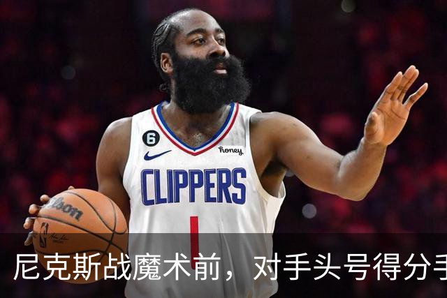 尼克斯战魔术前，对手头号得分手班凯罗因高位踝扭伤缺阵