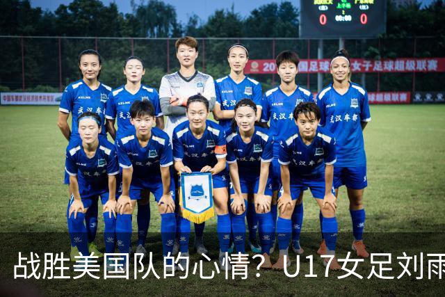 战胜美国队的心情？U17女足刘雨希：很激动，久久不能平复