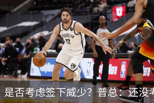 是否考虑签下威少？普总：还没考虑阵容名额操作 当下只关注球员