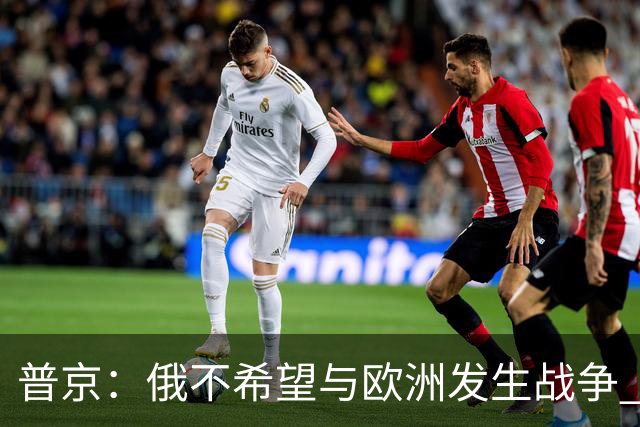 普京：俄不希望与欧洲发生战争 但已做好准备