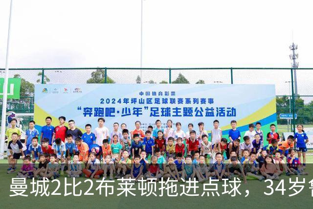曼城2比2布莱顿拖进点球，34岁鲁利两次扑点，350万新援大爆发