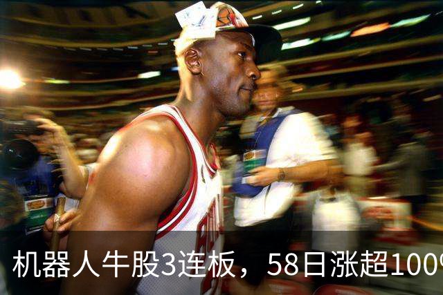 机器人牛股3连板，58日涨超100%