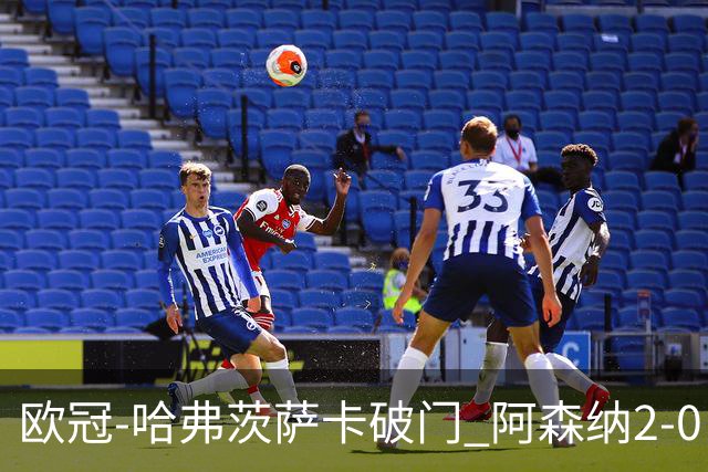 欧冠-哈弗茨萨卡破门 阿森纳2-0巴黎圣日耳曼