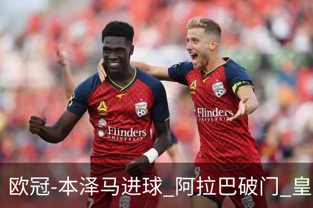 欧冠-本泽马进球 阿拉巴破门 皇马3-0提前出线