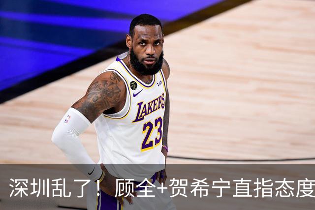 深圳乱了！顾全+贺希宁直指态度，官方发文道歉，球员都不想打了