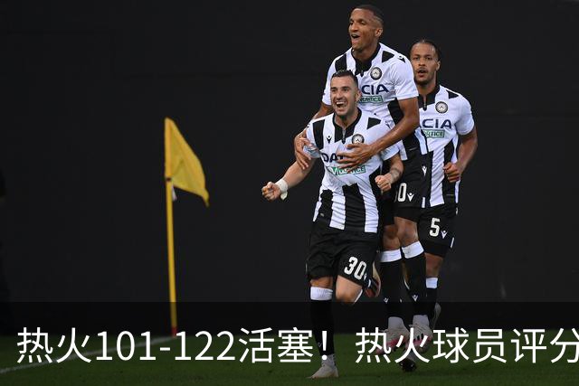 热火101-122活塞！热火球员评分：2人优秀，1人及格，6人低迷