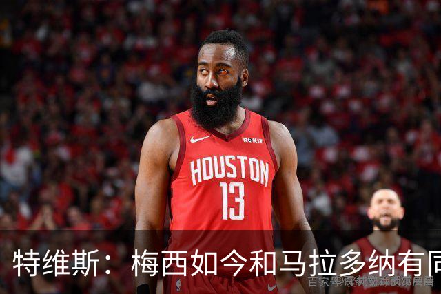 特维斯：梅西如今和马拉多纳有同样地位，后者对我来说代表着一切