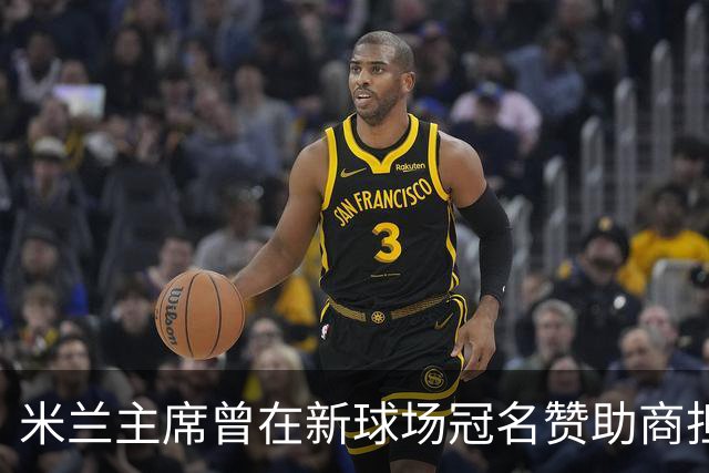 米兰主席曾在新球场冠名赞助商担任董事，该企业还是国米房东