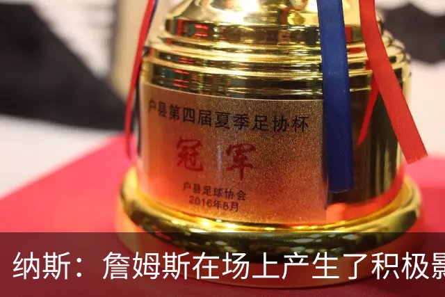 纳斯：詹姆斯在场上产生了积极影响 进攻组织得很出色