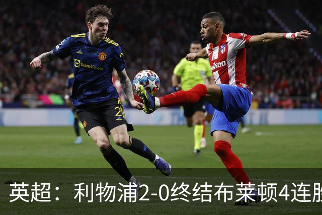 英超：利物浦2-0终结布莱顿4连胜 维尔茨造乌龙 伊萨克8轮6球