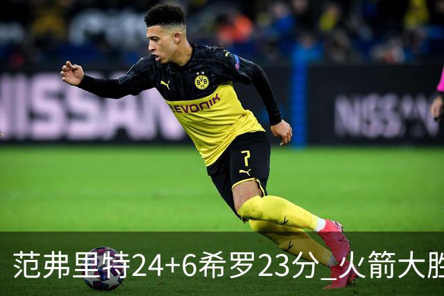 范弗里特24+6希罗23分 火箭大胜雄鹿豪取五连胜