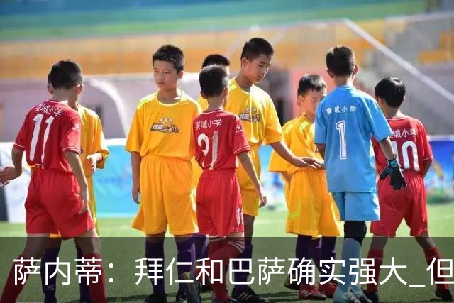 萨内蒂：拜仁和巴萨确实强大 但国米不会惧怕他们