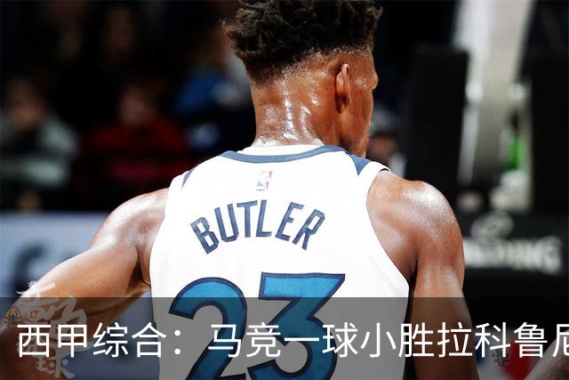 西甲综合：马竞一球小胜拉科鲁尼亚