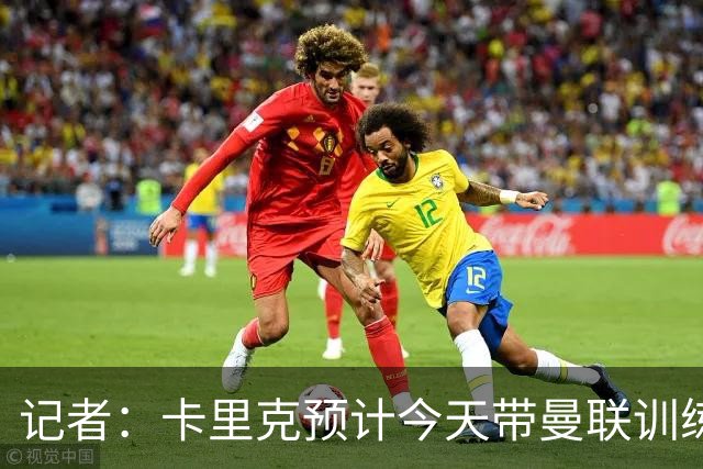 记者：卡里克预计今天带曼联训练