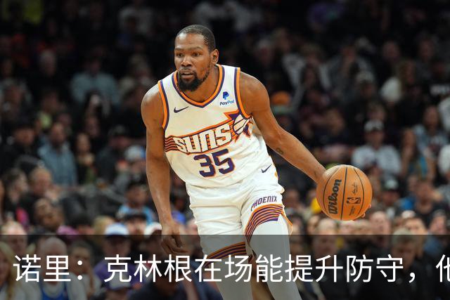 诺里：克林根在场能提升防守，他不在场我们就靠小阵容撑住局面