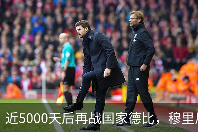 近5000天后再战国家德比，穆里尼奥冲击6场不败