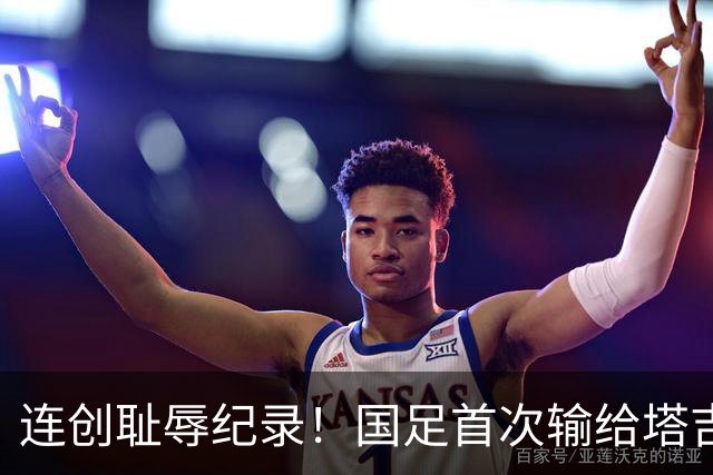 连创耻辱纪录！国足首次输给塔吉克斯坦 近三场0进球丢9球