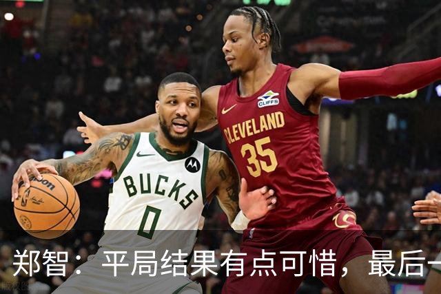 郑智：平局结果有点可惜，最后一球终结的能力确实有待提高