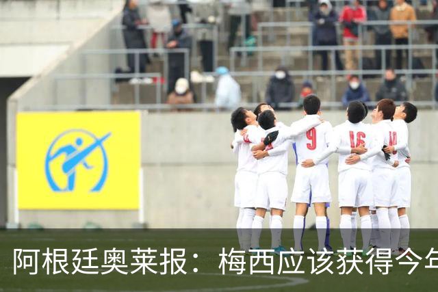 阿根廷奥莱报：梅西应该获得今年金球奖！第九个！