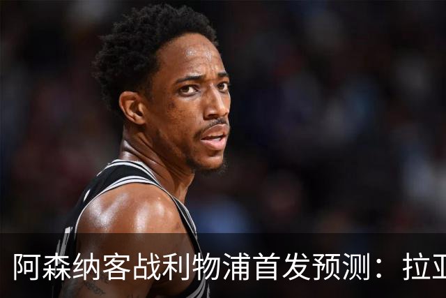 阿森纳客战利物浦首发预测：拉亚领衔4-2-3-1