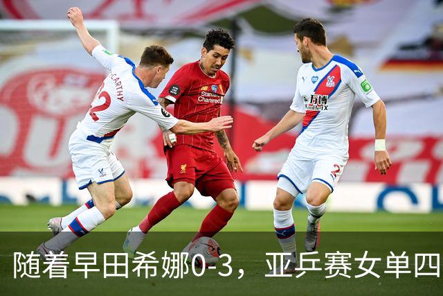 随着早田希娜0-3，亚乒赛女单四强全部诞生：3大国乒悍将在列
