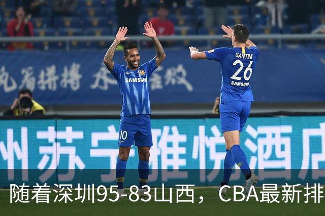 随着深圳95-83山西，CBA最新排名出炉！山西排第9，深圳第17
