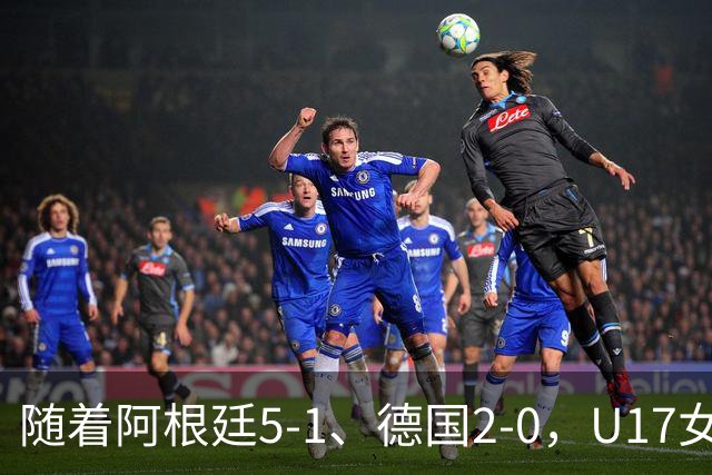 随着阿根廷5-1、德国2-0，U17女足世界杯最新积分榜出炉