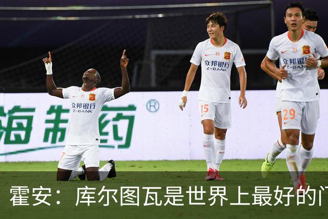 霍安：库尔图瓦是世界上最好的门将之一；很期待本周国家德比