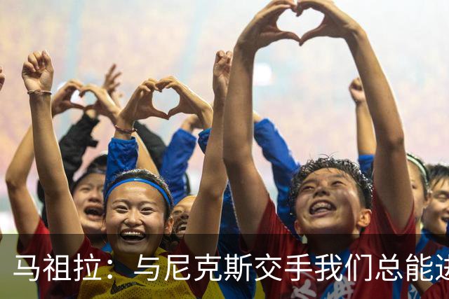 马祖拉：与尼克斯交手我们总能进步 因为他们是非常出色的球队