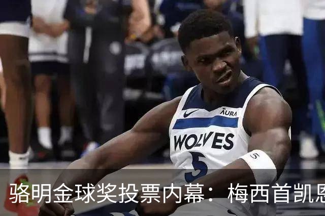 骆明金球奖投票内幕：梅西首凯恩垫底，稀缺性价值引热议