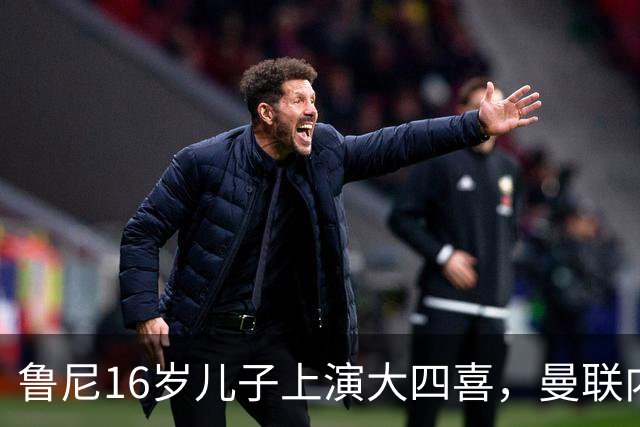 鲁尼16岁儿子上演大四喜，曼联内部人士：他有父亲的影子