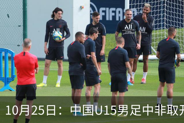 10月25日：中国U15男足中非取开门红，补射挑射多点开花，同组日本沙特待战考验在前