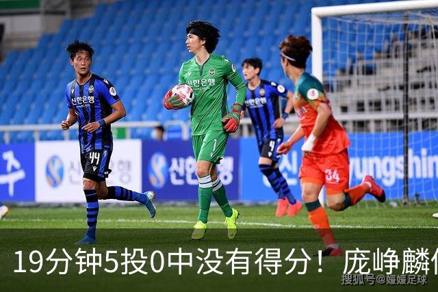 19分钟5投0中没有得分！庞峥麟似乎彻底迷失