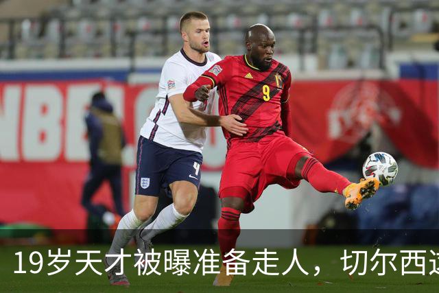19岁天才被曝准备走人，切尔西这笔账怎么算