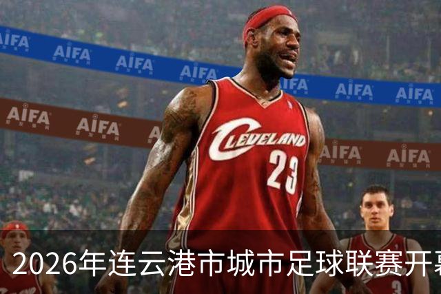 2026年连云港市城市足球联赛开幕式观礼观赛预约公告