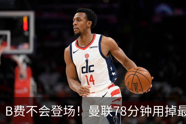 B费不会登场！曼联78分钟用掉最后一次换人，莱西换下阿玛德