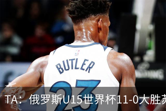 TA：俄罗斯U15世界杯11-0大胜苏丹，主帅盼成年队早日解禁