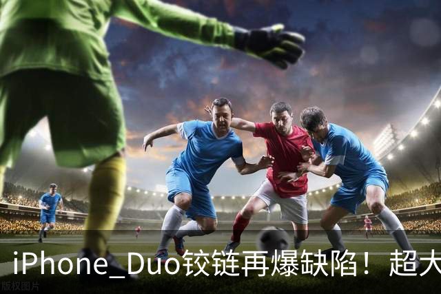 iPhone Duo铰链再爆缺陷！超大缝隙像“开裂”，实测无法防尘...